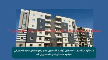 مد فترة التقديم.. الإسكان توضح تفاصيل عدم رفع إيصال جدية الحجز في مبادرة «سكن لكل المصريين 7»